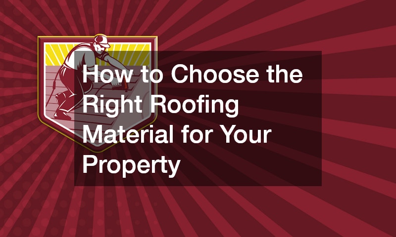 How to Choose the Right Roofing Material for Your Property