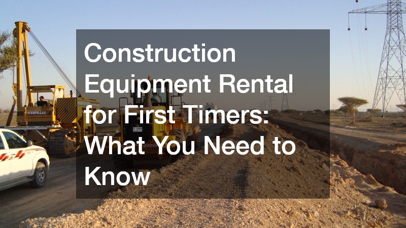 Construction Equipment Rental for First Timers  What You Need to Know