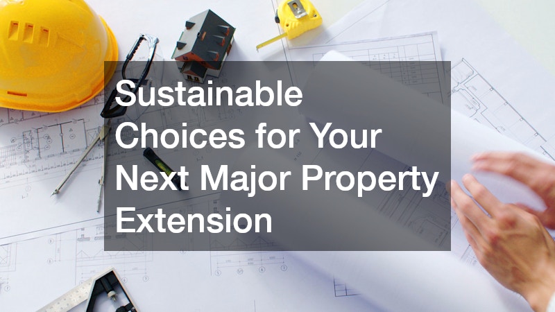 Sustainable Choices for Your Next Major Property Extension